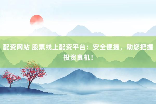 配资网站 股票线上配资平台：安全便捷，助您把握投资良机！