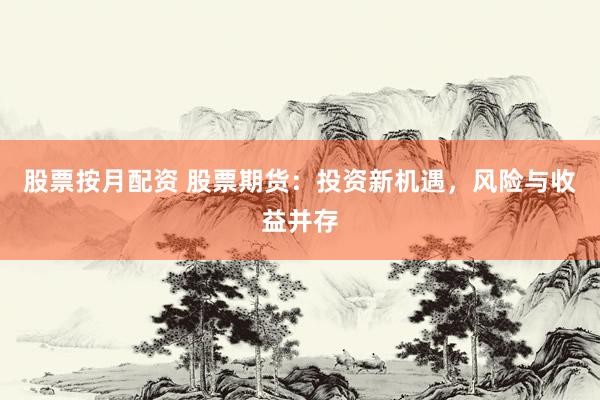 股票按月配资 股票期货：投资新机遇，风险与收益并存