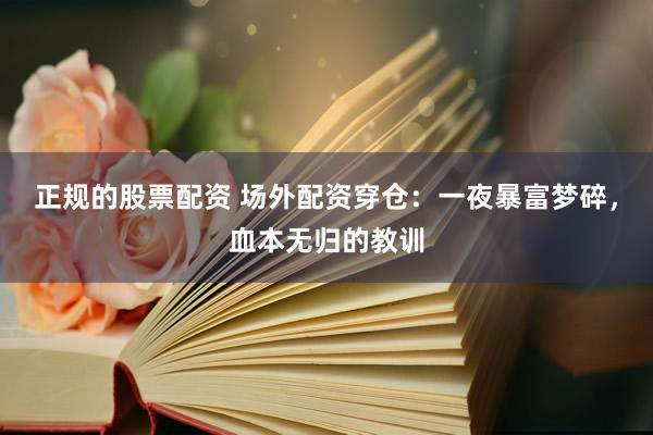 正规的股票配资 场外配资穿仓：一夜暴富梦碎，血本无归的教训