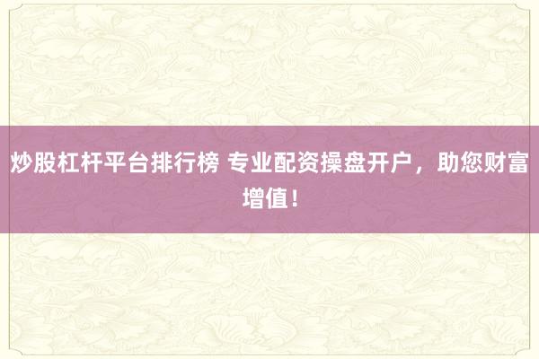 炒股杠杆平台排行榜 专业配资操盘开户，助您财富增值！