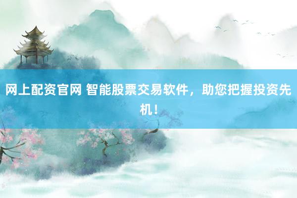 网上配资官网 智能股票交易软件，助您把握投资先机！