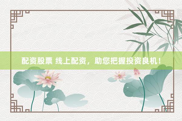 配资股票 线上配资，助您把握投资良机！