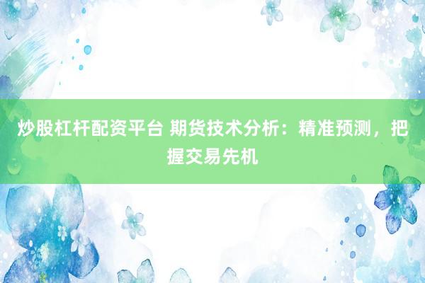 炒股杠杆配资平台 期货技术分析：精准预测，把握交易先机