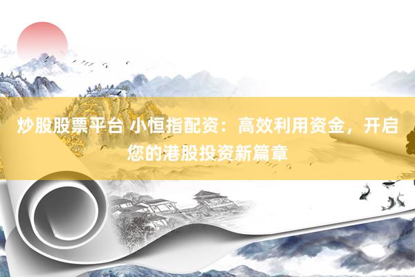 炒股股票平台 小恒指配资：高效利用资金，开启您的港股投资新篇章