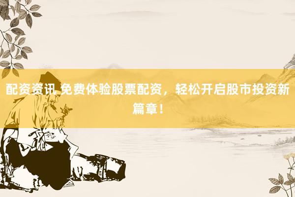 配资资讯 免费体验股票配资，轻松开启股市投资新篇章！