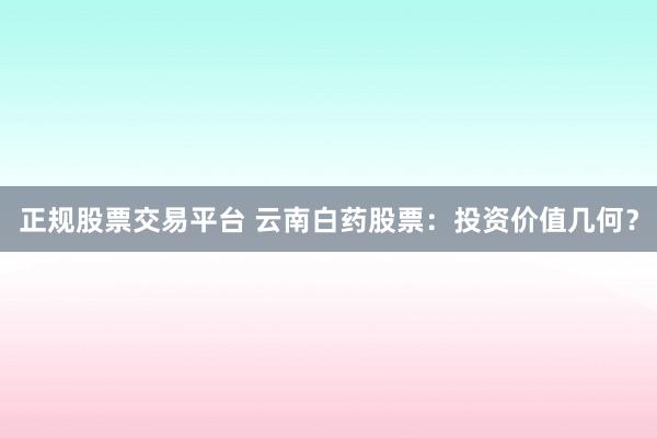 正规股票交易平台 云南白药股票：投资价值几何？