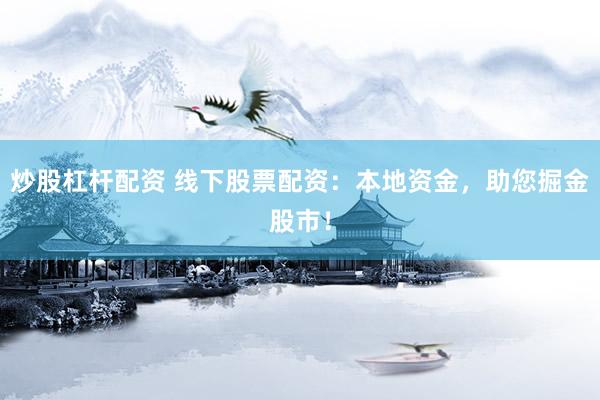 炒股杠杆配资 线下股票配资：本地资金，助您掘金股市！