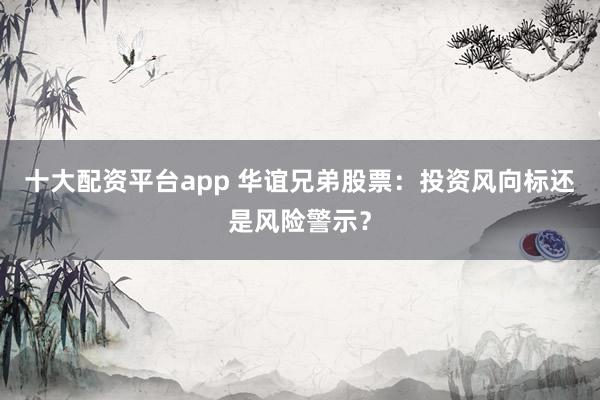 十大配资平台app 华谊兄弟股票：投资风向标还是风险警示？