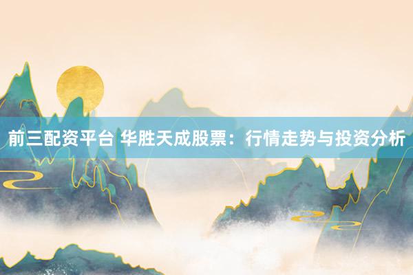 前三配资平台 华胜天成股票：行情走势与投资分析