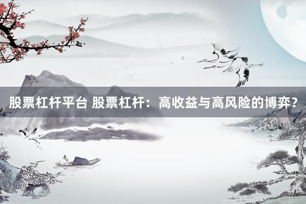 股票杠杆平台 股票杠杆：高收益与高风险的博弈？