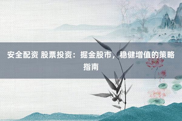 安全配资 股票投资：掘金股市，稳健增值的策略指南