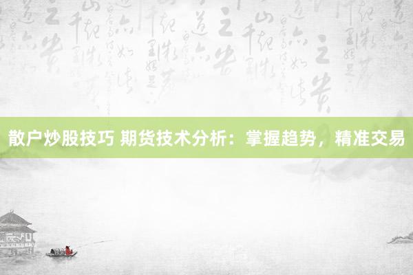 散户炒股技巧 期货技术分析：掌握趋势，精准交易