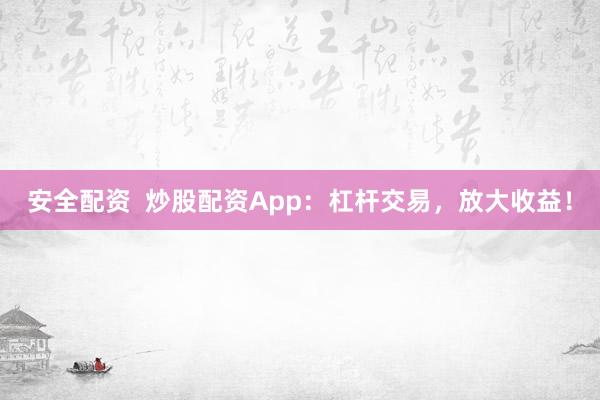 安全配资  炒股配资App：杠杆交易，放大收益！