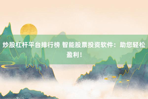 炒股杠杆平台排行榜 智能股票投资软件：助您轻松盈利！