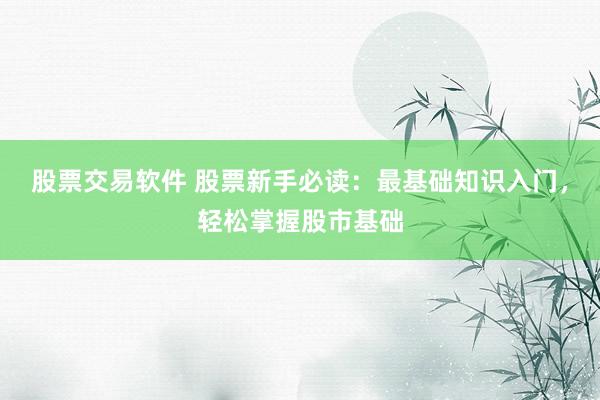 股票交易软件 股票新手必读：最基础知识入门，轻松掌握股市基础
