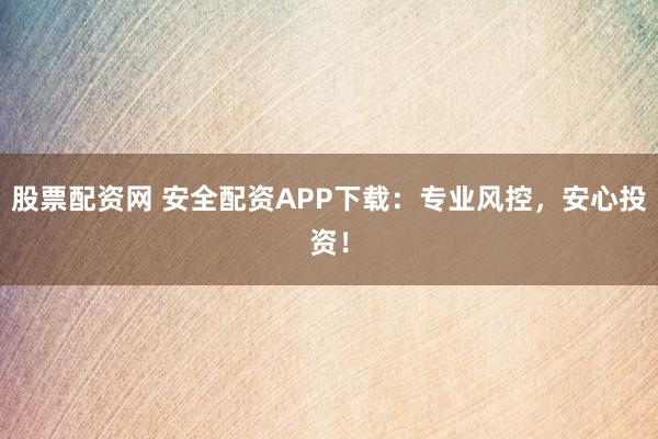 股票配资网 安全配资APP下载：专业风控，安心投资！