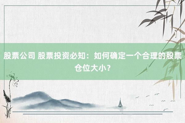 股票公司 股票投资必知：如何确定一个合理的股票仓位大小？