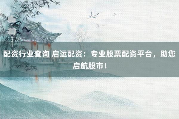 配资行业查询 启运配资：专业股票配资平台，助您启航股市！