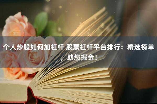 个人炒股如何加杠杆 股票杠杆平台排行：精选榜单，助您掘金！