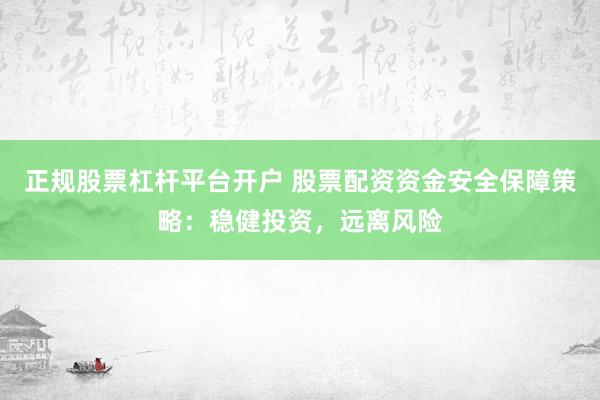 正规股票杠杆平台开户 股票配资资金安全保障策略：稳健投资，远离风险