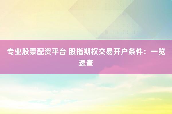 专业股票配资平台 股指期权交易开户条件：一览速查