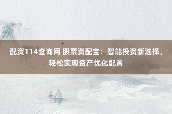 配资114查询网 股票资配宝：智能投资新选择，轻松实现资产优化配置