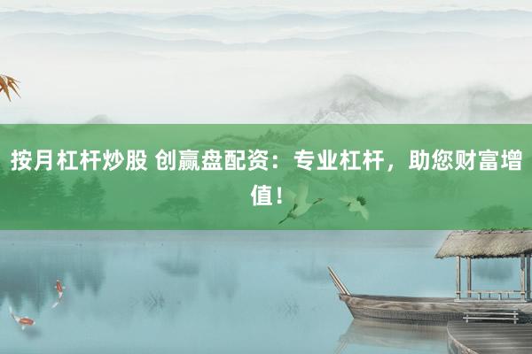 按月杠杆炒股 创赢盘配资：专业杠杆，助您财富增值！