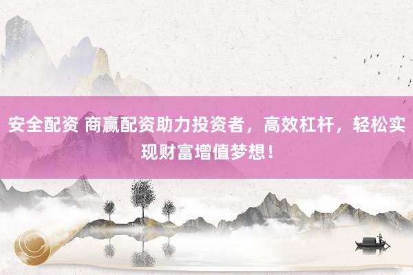 安全配资 商赢配资助力投资者，高效杠杆，轻松实现财富增值梦想！