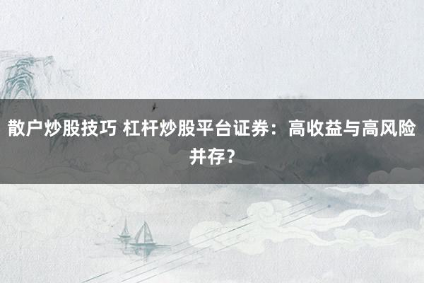散户炒股技巧 杠杆炒股平台证券：高收益与高风险并存？