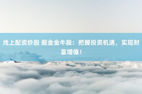 线上配资炒股 掘金金牛股：把握投资机遇，实现财富增值！
