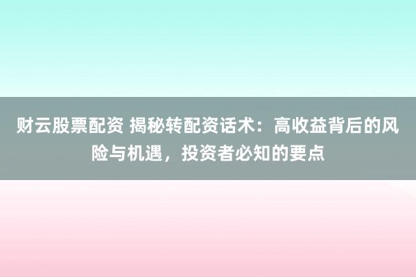 财云股票配资 揭秘转配资话术：高收益背后的风险与机遇，投资者必知的要点