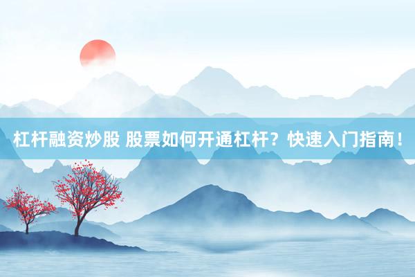 杠杆融资炒股 股票如何开通杠杆？快速入门指南！
