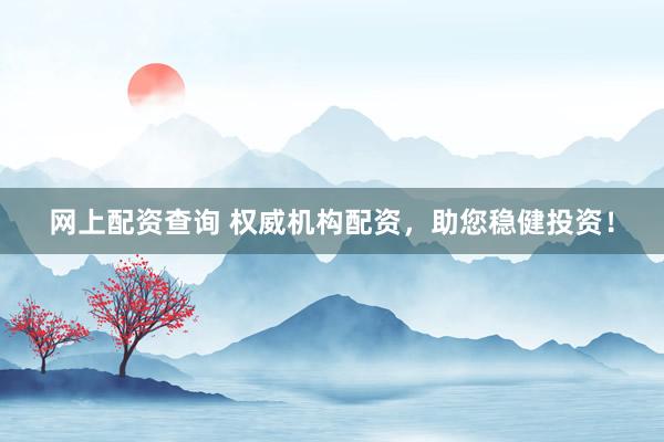 网上配资查询 权威机构配资，助您稳健投资！