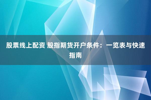 股票线上配资 股指期货开户条件：一览表与快速指南