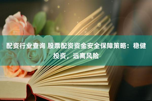 配资行业查询 股票配资资金安全保障策略：稳健投资，远离风险