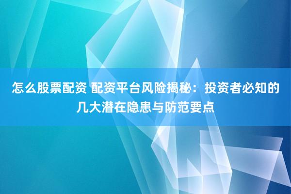 怎么股票配资 配资平台风险揭秘：投资者必知的几大潜在隐患与防范要点