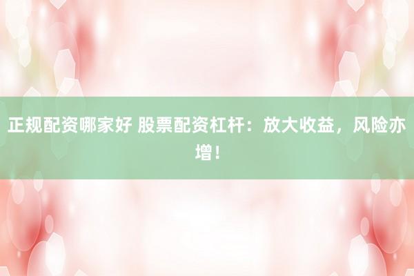 正规配资哪家好 股票配资杠杆：放大收益，风险亦增！