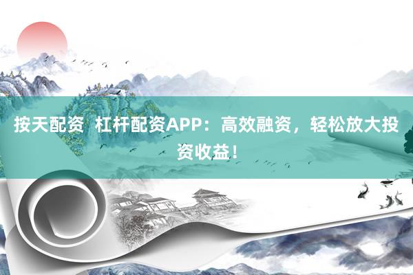 按天配资  杠杆配资APP:高效融资,轻松放大投资收益!