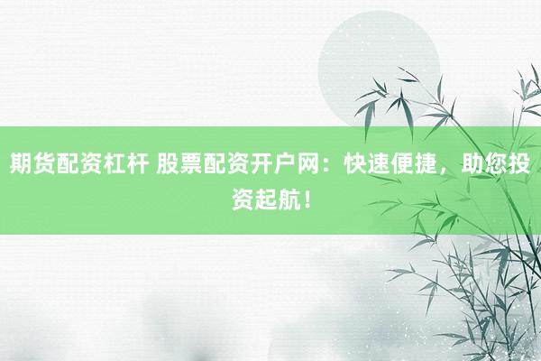 期货配资杠杆 股票配资开户网:快速便捷,助您投资起航!