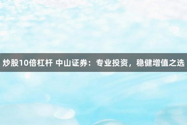 炒股10倍杠杆 中山证券:专业投资,稳健增值之选