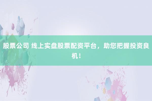 股票公司 线上实盘股票配资平台,助您把握投资良机!