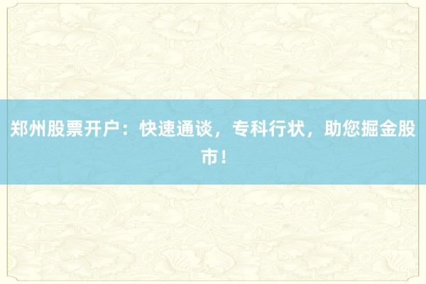 郑州股票开户:快速通谈,专科行状,助您掘金股市!