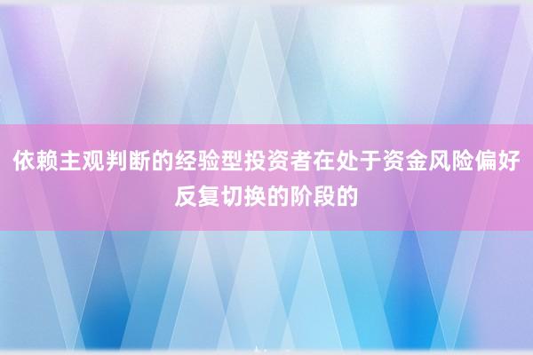 依赖主观判断的经验型投资者在处于资金风险偏好反复切换的阶段的