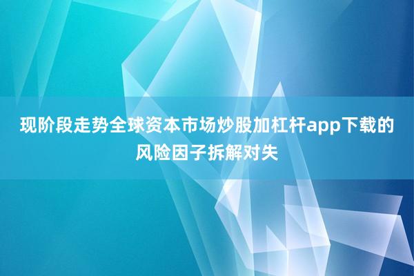现阶段走势全球资本市场炒股加杠杆app下载的风险因子拆解对失