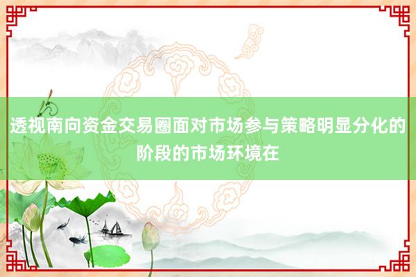 透视南向资金交易圈面对市场参与策略明显分化的阶段的市场环境在