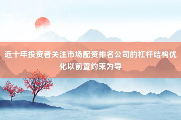 近十年投资者关注市场配资排名公司的杠杆结构优化以前置约束为导