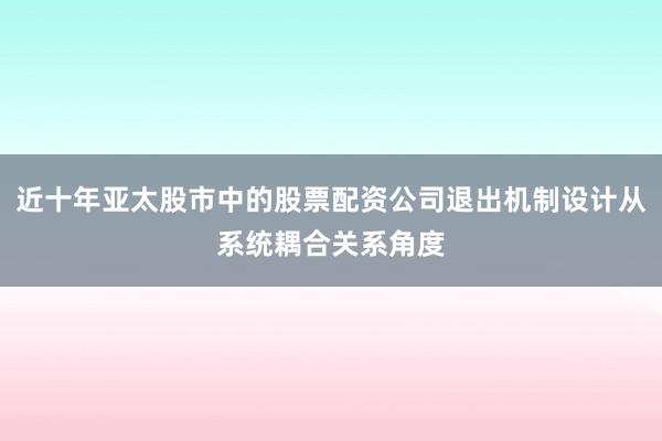 近十年亚太股市中的股票配资公司退出机制设计从系统耦合关系角度