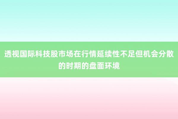 透视国际科技股市场在行情延续性不足但机会分散的时期的盘面环境