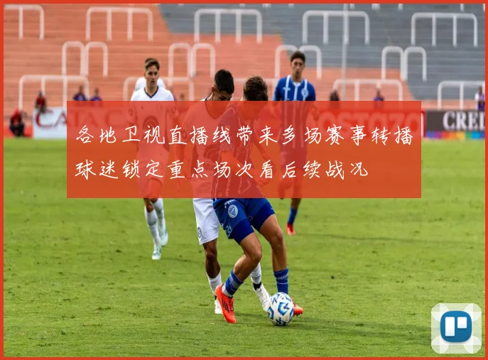 各地卫视直播线带来多场赛事转播球迷锁定重点场次看后续战况