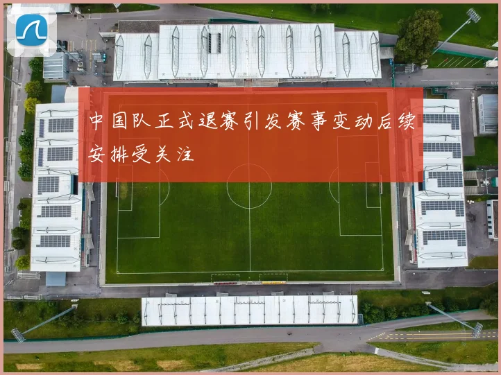 中国队正式退赛引发赛事变动后续安排受关注